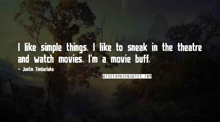 Justin Timberlake Quotes: I like simple things. I like to sneak in the theatre and watch movies. I'm a movie buff.