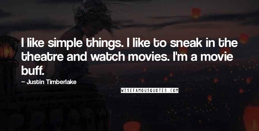 Justin Timberlake Quotes: I like simple things. I like to sneak in the theatre and watch movies. I'm a movie buff.