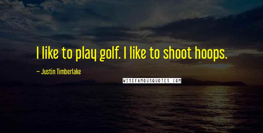 Justin Timberlake Quotes: I like to play golf. I like to shoot hoops.