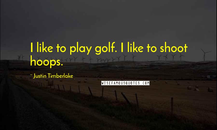 Justin Timberlake Quotes: I like to play golf. I like to shoot hoops.