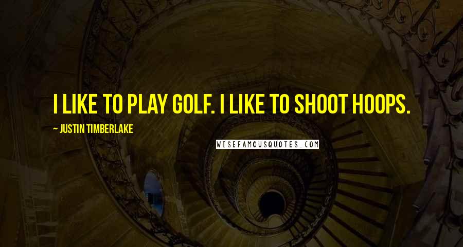 Justin Timberlake Quotes: I like to play golf. I like to shoot hoops.