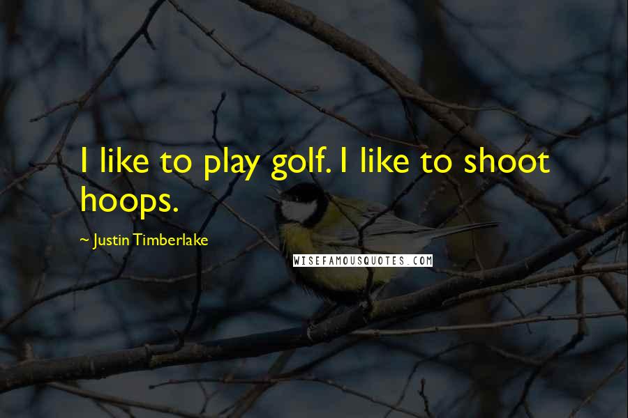 Justin Timberlake Quotes: I like to play golf. I like to shoot hoops.