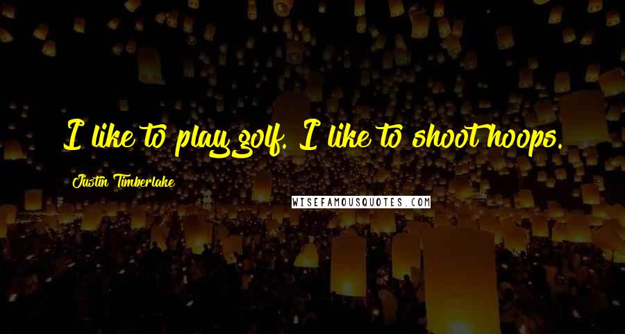 Justin Timberlake Quotes: I like to play golf. I like to shoot hoops.