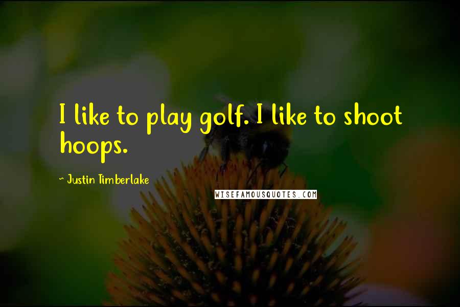 Justin Timberlake Quotes: I like to play golf. I like to shoot hoops.