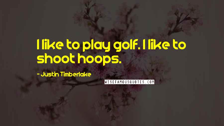 Justin Timberlake Quotes: I like to play golf. I like to shoot hoops.