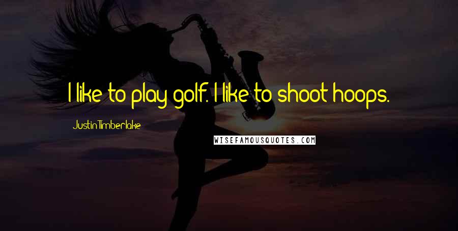 Justin Timberlake Quotes: I like to play golf. I like to shoot hoops.