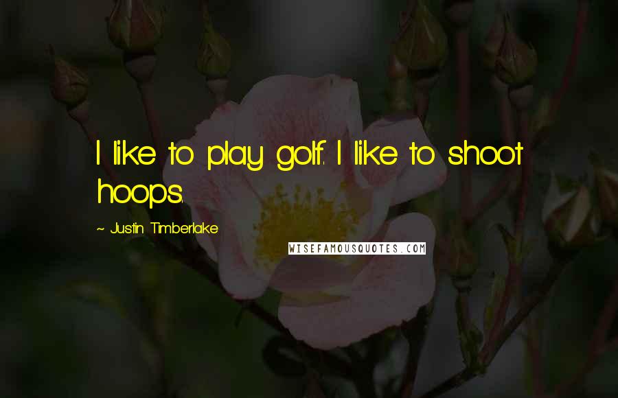 Justin Timberlake Quotes: I like to play golf. I like to shoot hoops.