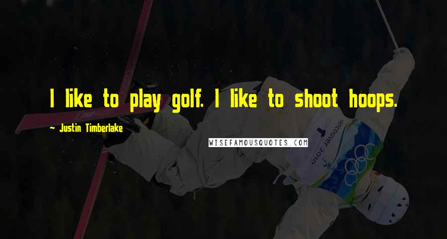Justin Timberlake Quotes: I like to play golf. I like to shoot hoops.
