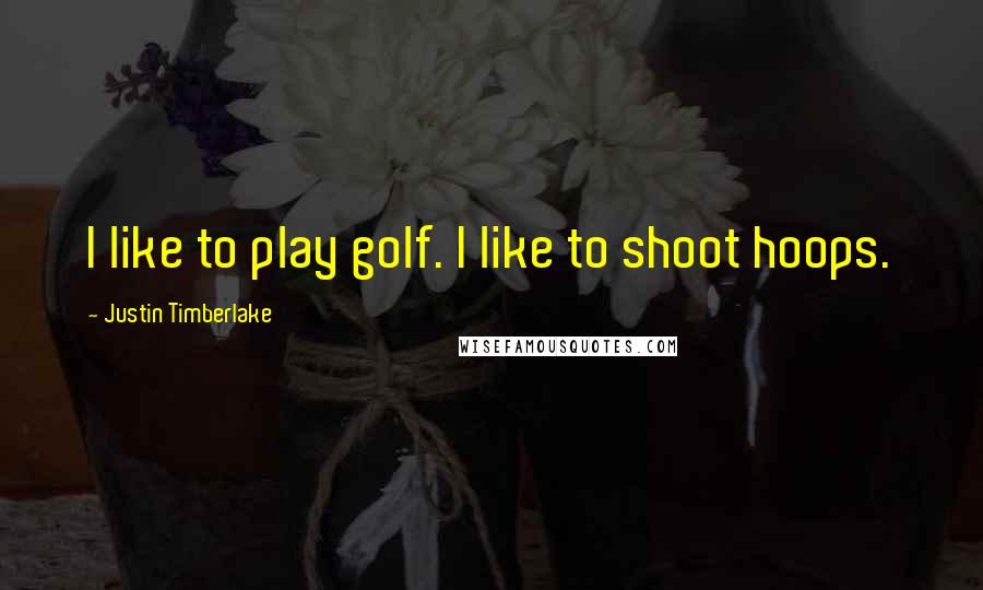 Justin Timberlake Quotes: I like to play golf. I like to shoot hoops.