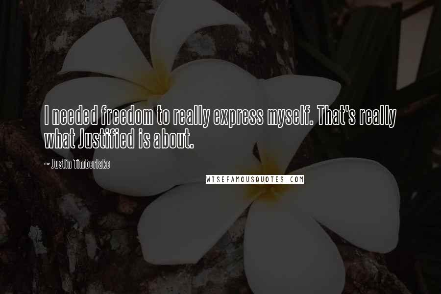 Justin Timberlake Quotes: I needed freedom to really express myself. That's really what Justified is about.