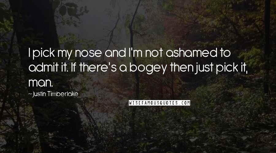 Justin Timberlake Quotes: I pick my nose and I'm not ashamed to admit it. If there's a bogey then just pick it, man.