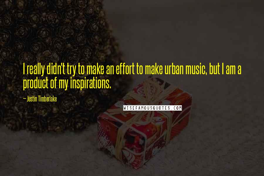 Justin Timberlake Quotes: I really didn't try to make an effort to make urban music, but I am a product of my inspirations.