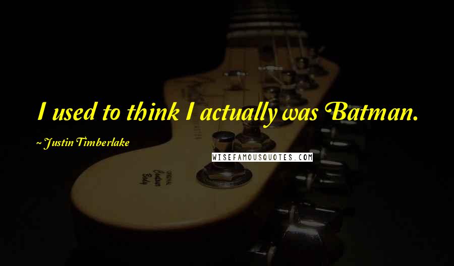 Justin Timberlake Quotes: I used to think I actually was Batman.