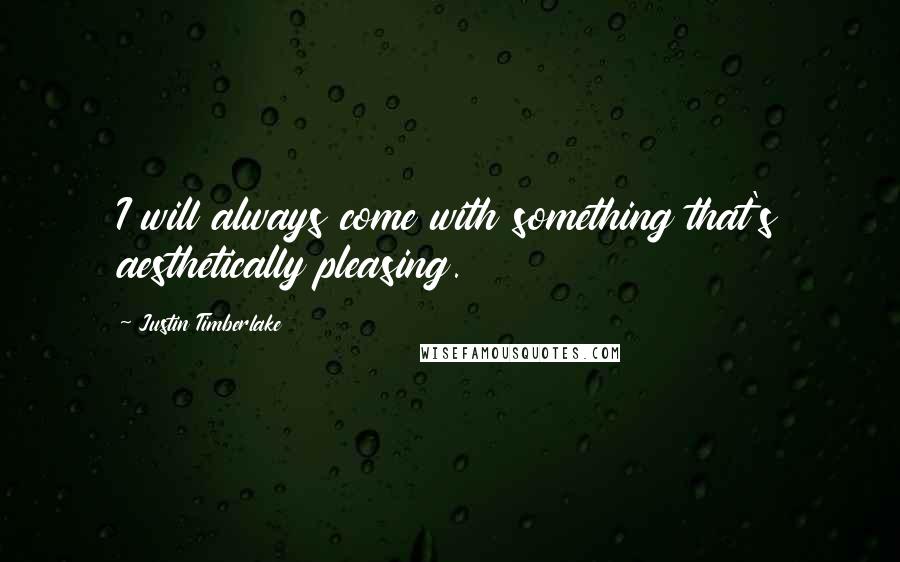 Justin Timberlake Quotes: I will always come with something that's aesthetically pleasing.