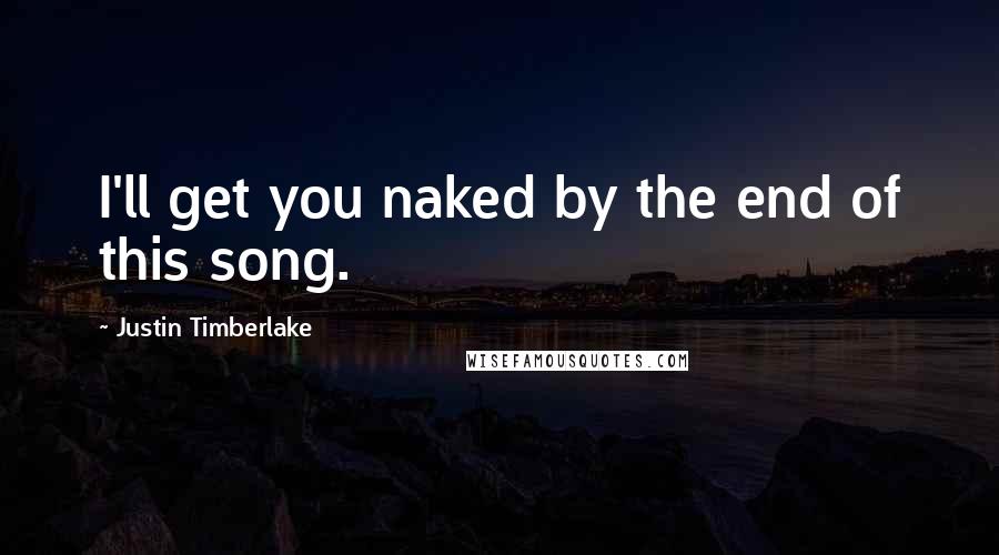 Justin Timberlake Quotes: I'll get you naked by the end of this song.