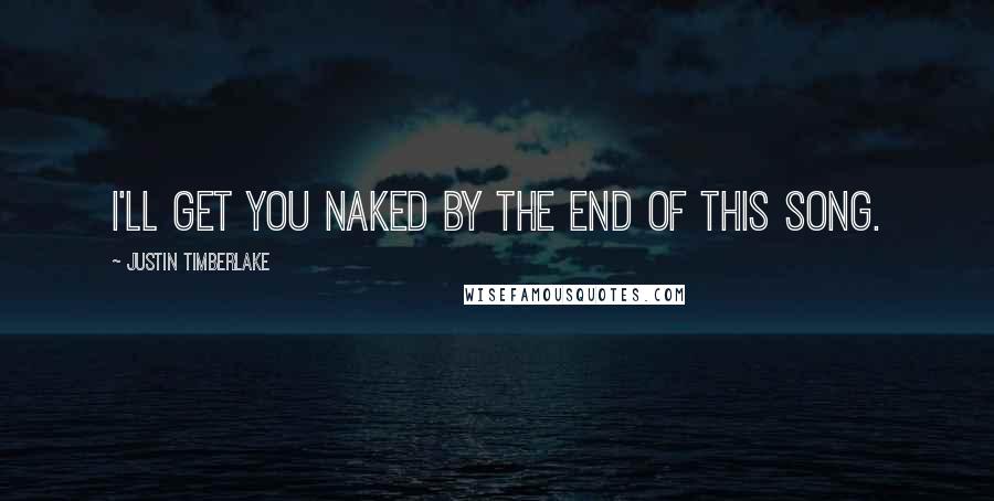 Justin Timberlake Quotes: I'll get you naked by the end of this song.