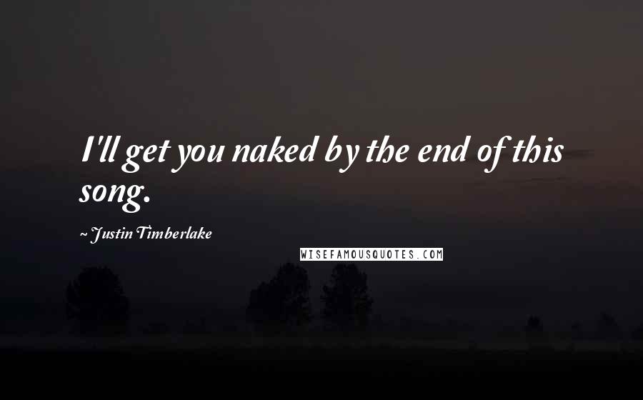 Justin Timberlake Quotes: I'll get you naked by the end of this song.