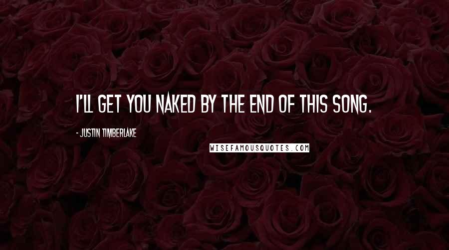 Justin Timberlake Quotes: I'll get you naked by the end of this song.