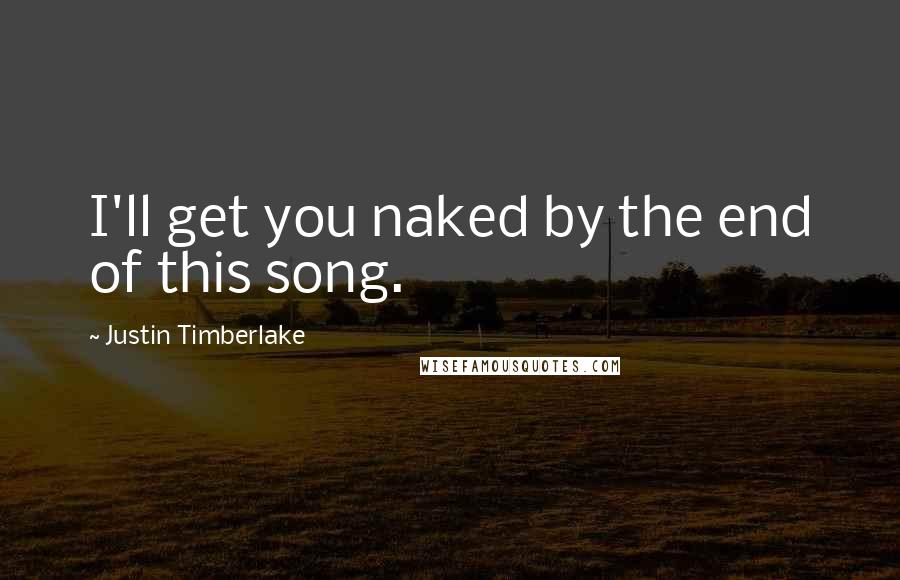 Justin Timberlake Quotes: I'll get you naked by the end of this song.