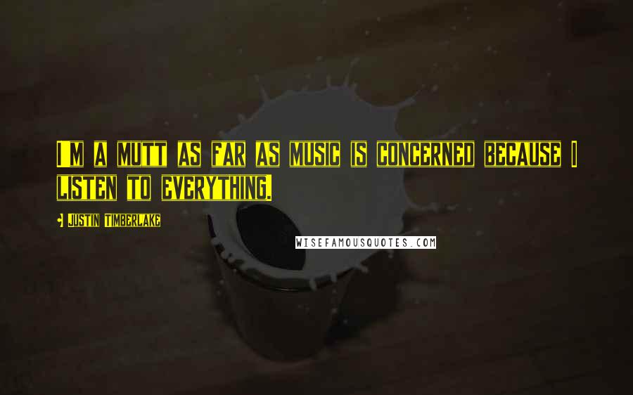 Justin Timberlake Quotes: I'm a mutt as far as music is concerned because I listen to everything.