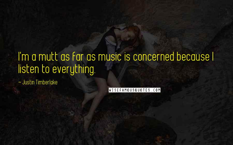 Justin Timberlake Quotes: I'm a mutt as far as music is concerned because I listen to everything.
