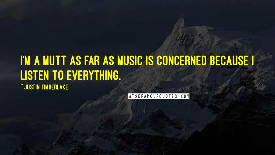 Justin Timberlake Quotes: I'm a mutt as far as music is concerned because I listen to everything.