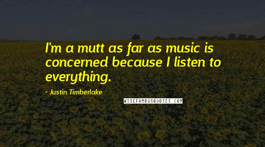 Justin Timberlake Quotes: I'm a mutt as far as music is concerned because I listen to everything.