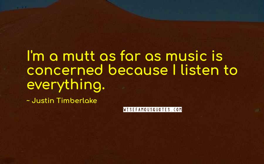 Justin Timberlake Quotes: I'm a mutt as far as music is concerned because I listen to everything.