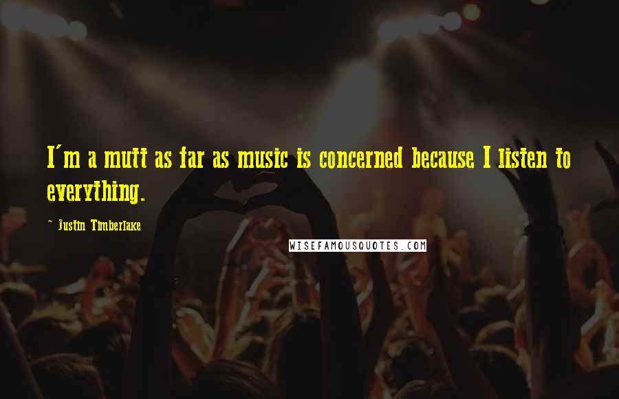 Justin Timberlake Quotes: I'm a mutt as far as music is concerned because I listen to everything.