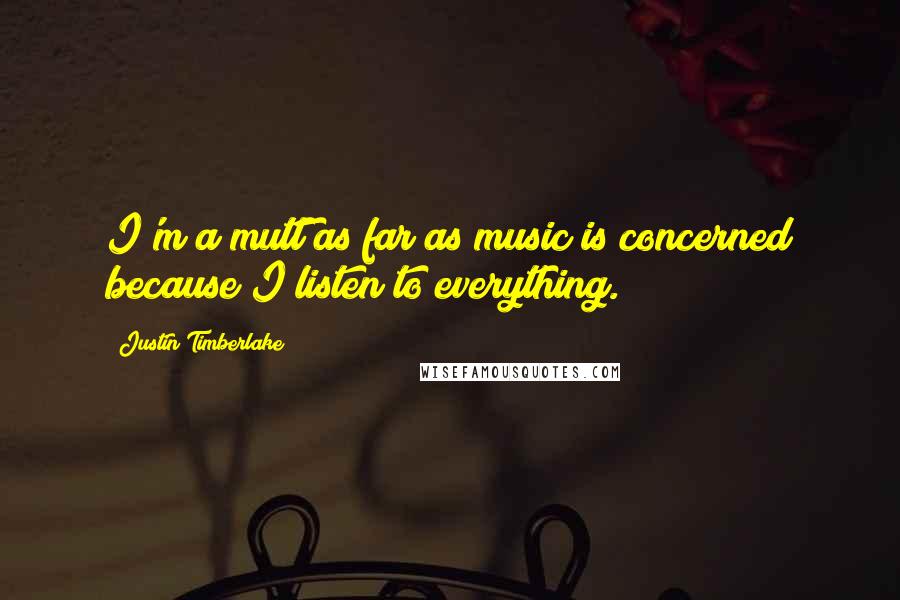 Justin Timberlake Quotes: I'm a mutt as far as music is concerned because I listen to everything.