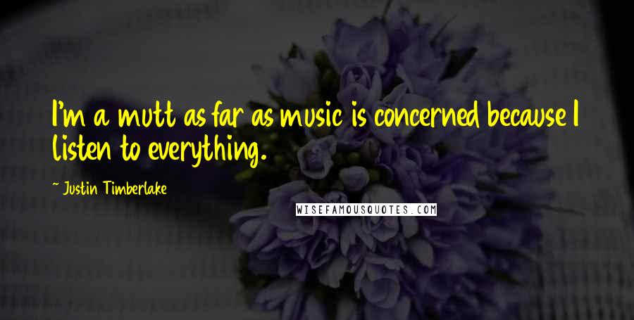 Justin Timberlake Quotes: I'm a mutt as far as music is concerned because I listen to everything.