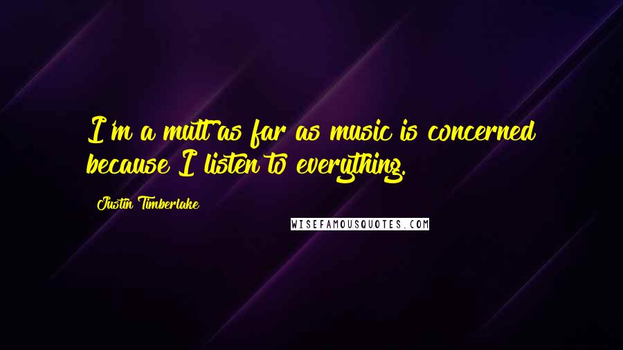 Justin Timberlake Quotes: I'm a mutt as far as music is concerned because I listen to everything.