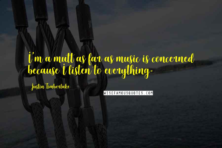 Justin Timberlake Quotes: I'm a mutt as far as music is concerned because I listen to everything.