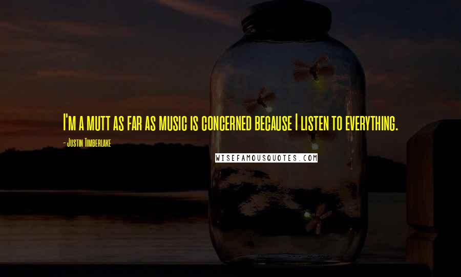 Justin Timberlake Quotes: I'm a mutt as far as music is concerned because I listen to everything.