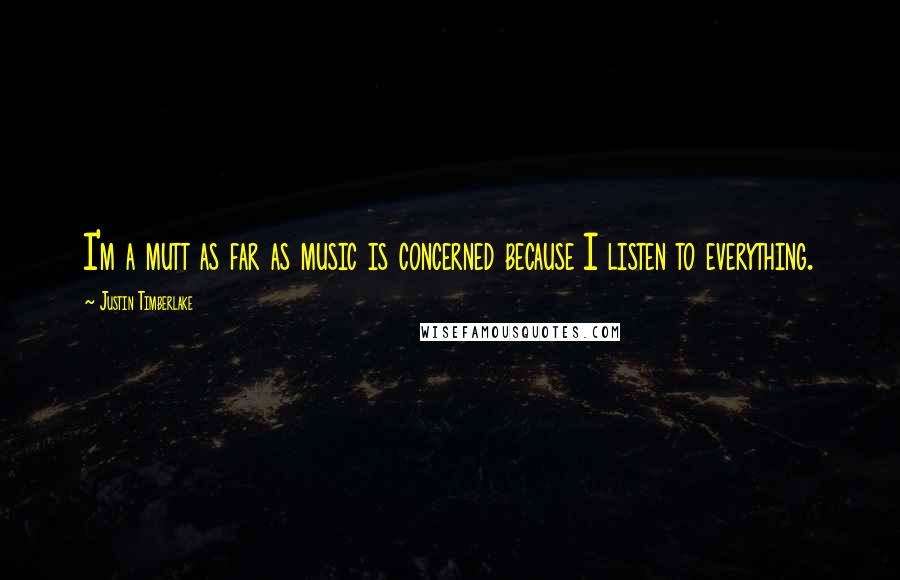 Justin Timberlake Quotes: I'm a mutt as far as music is concerned because I listen to everything.