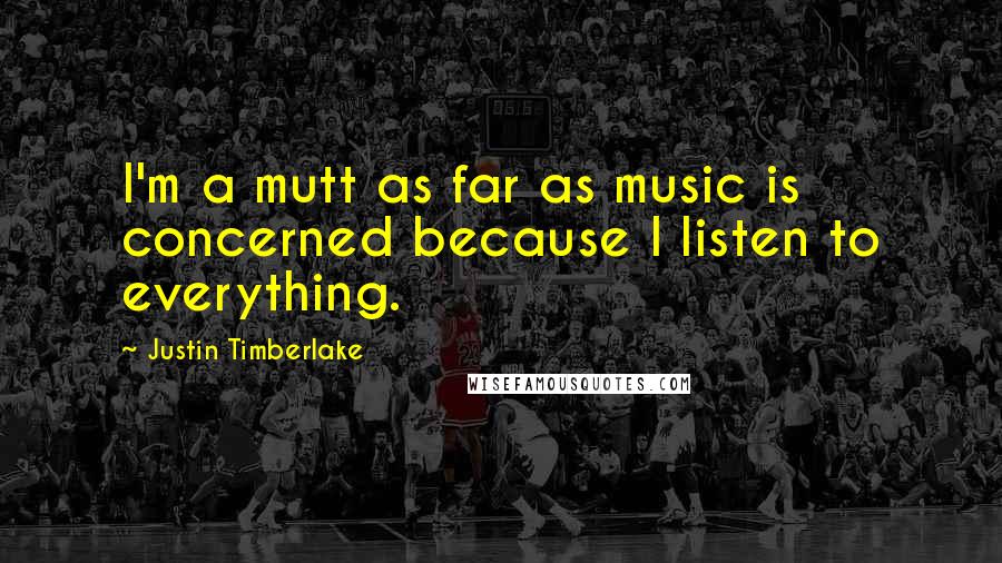 Justin Timberlake Quotes: I'm a mutt as far as music is concerned because I listen to everything.