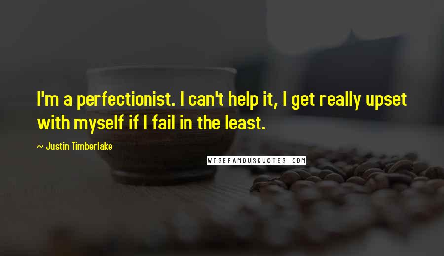 Justin Timberlake Quotes: I'm a perfectionist. I can't help it, I get really upset with myself if I fail in the least.