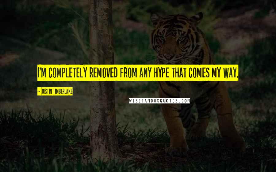 Justin Timberlake Quotes: I'm completely removed from any hype that comes my way.