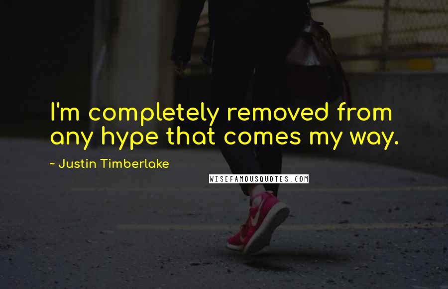 Justin Timberlake Quotes: I'm completely removed from any hype that comes my way.