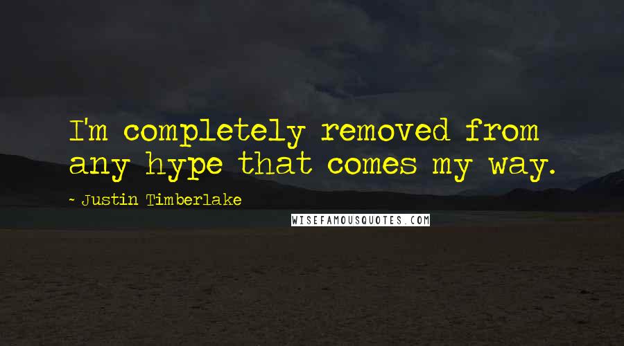Justin Timberlake Quotes: I'm completely removed from any hype that comes my way.