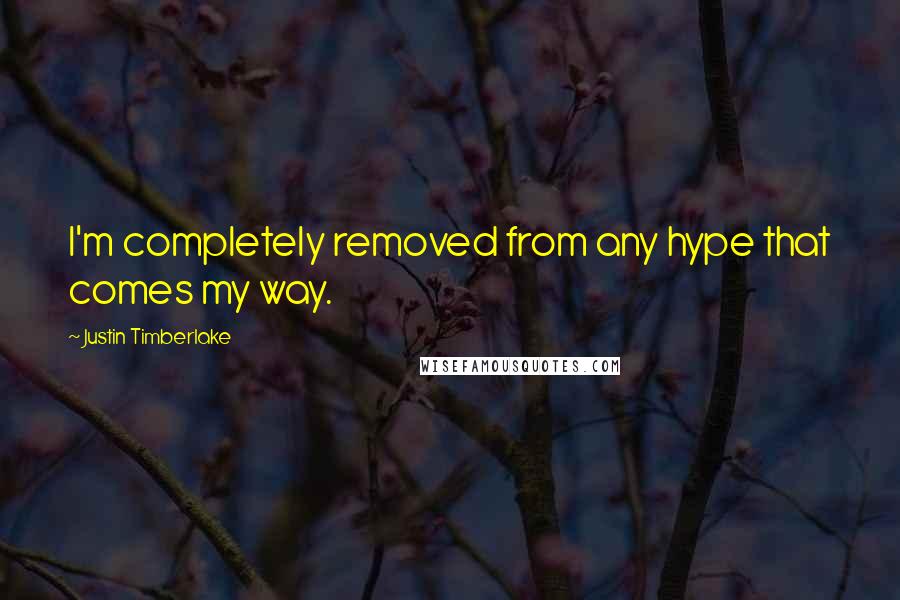 Justin Timberlake Quotes: I'm completely removed from any hype that comes my way.