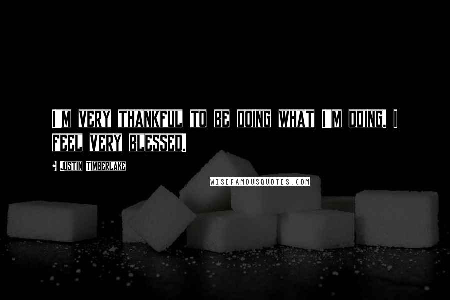 Justin Timberlake Quotes: I'm very thankful to be doing what I'm doing. I feel very blessed.