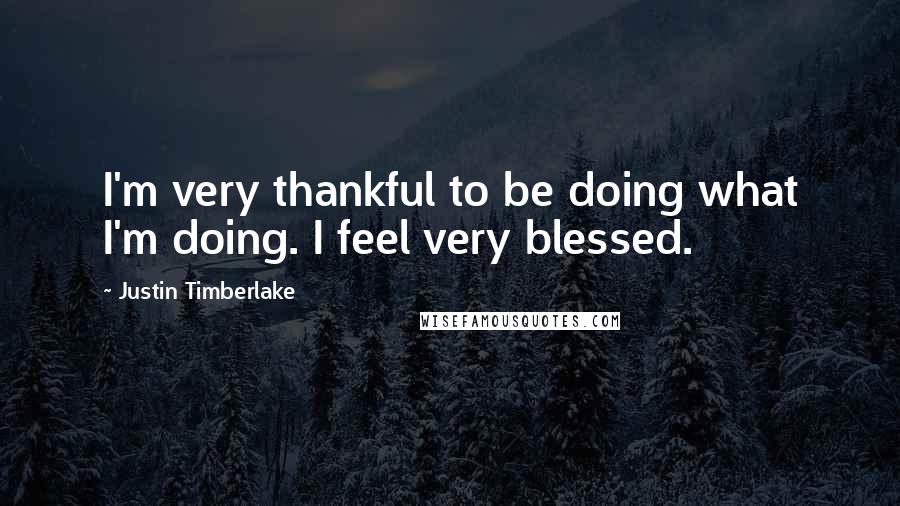 Justin Timberlake Quotes: I'm very thankful to be doing what I'm doing. I feel very blessed.