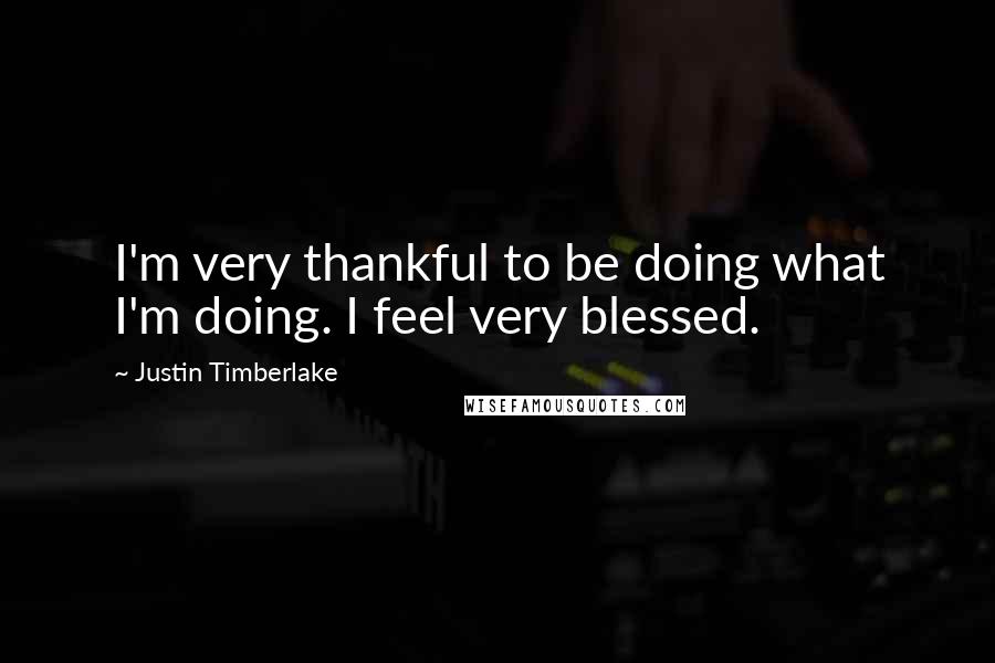 Justin Timberlake Quotes: I'm very thankful to be doing what I'm doing. I feel very blessed.