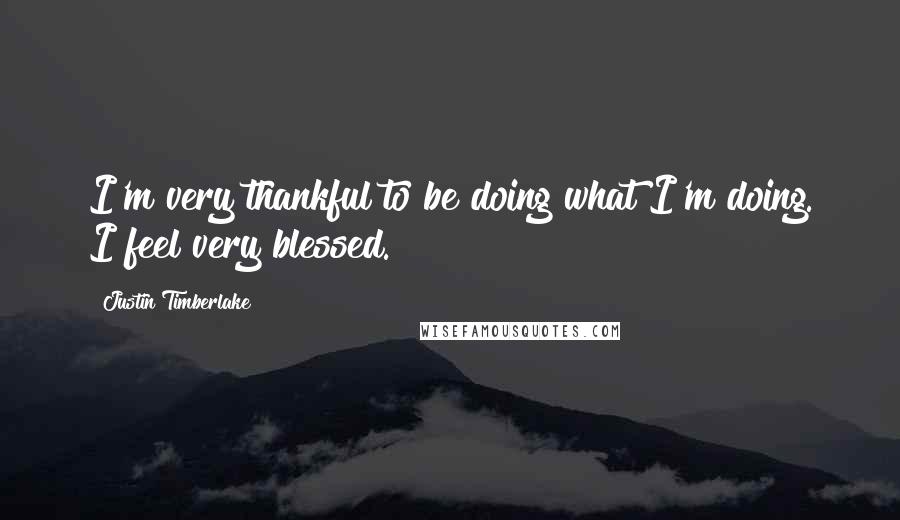 Justin Timberlake Quotes: I'm very thankful to be doing what I'm doing. I feel very blessed.