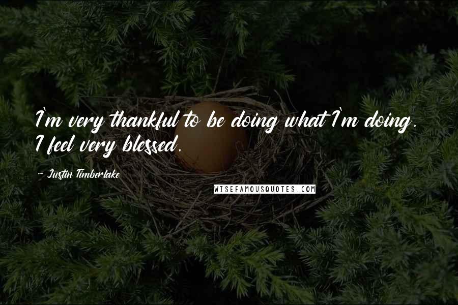 Justin Timberlake Quotes: I'm very thankful to be doing what I'm doing. I feel very blessed.