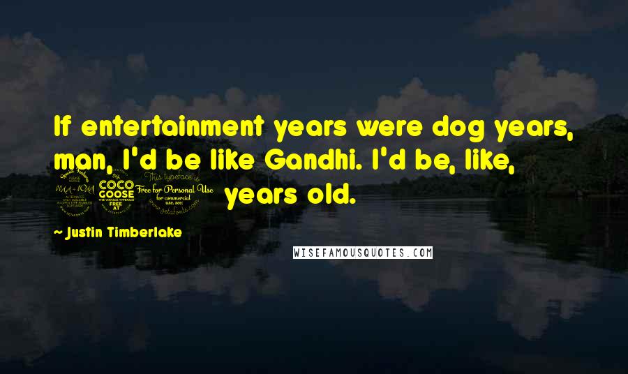 Justin Timberlake Quotes: If entertainment years were dog years, man, I'd be like Gandhi. I'd be, like, 250 years old.