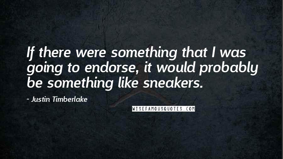 Justin Timberlake Quotes: If there were something that I was going to endorse, it would probably be something like sneakers.