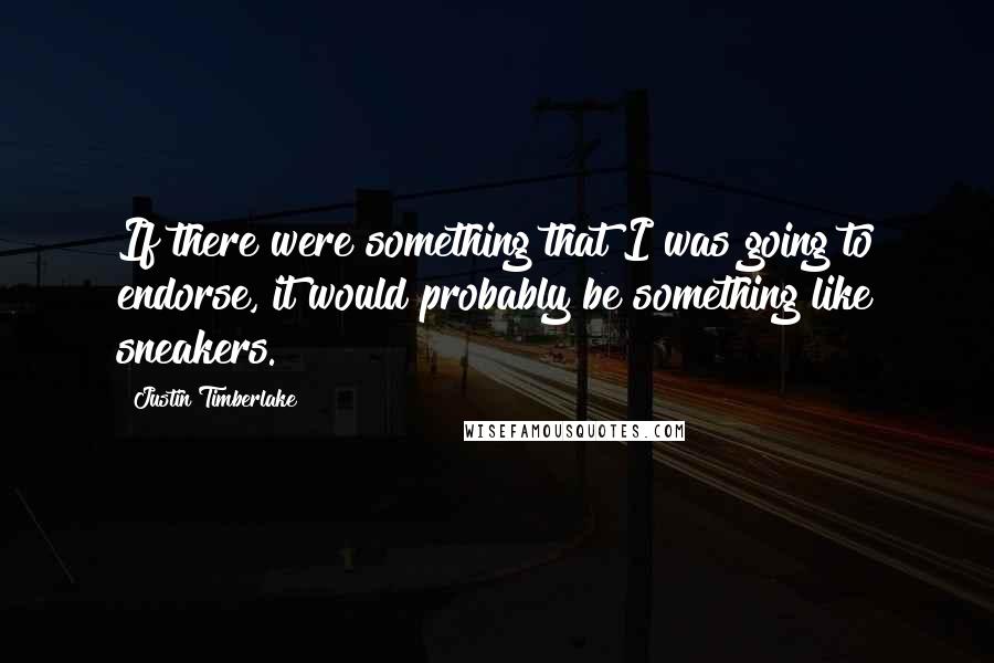 Justin Timberlake Quotes: If there were something that I was going to endorse, it would probably be something like sneakers.