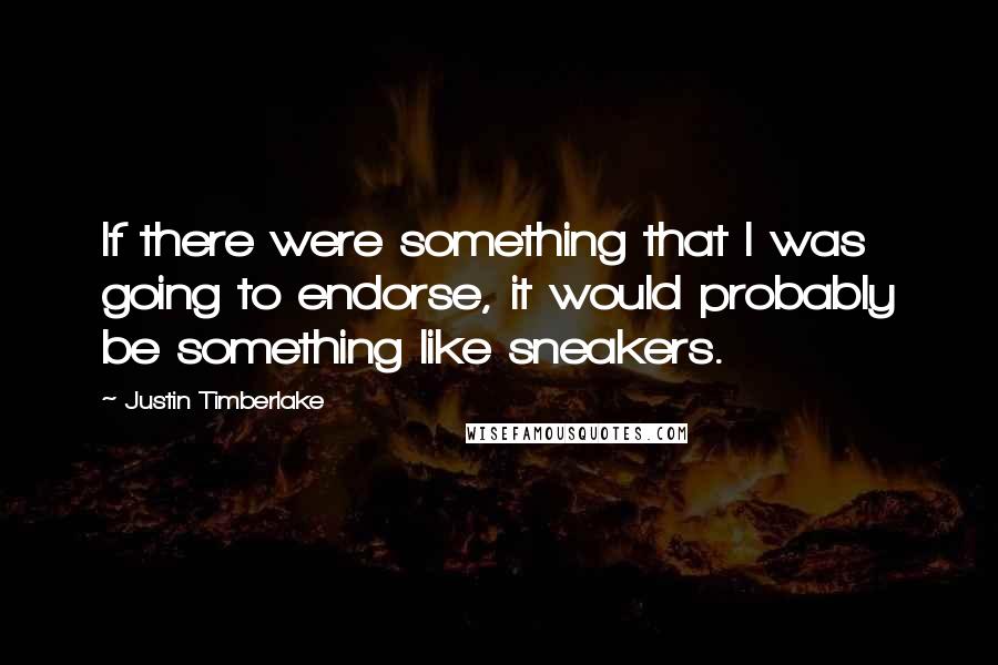 Justin Timberlake Quotes: If there were something that I was going to endorse, it would probably be something like sneakers.